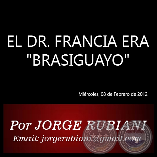 EL DR. FRANCIA ERA BRASIGUAYO - Por JORGE RUBIANI - Miércoles, 08 de Febrero de 2012
